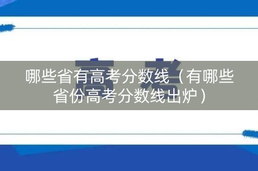 哪些省有高考分数线(有哪些省份高考分数线出炉) 哪些省有高考分数线(有哪些省份高考分数线出炉)