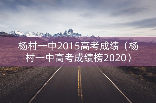 杨村一中2015高考成绩（杨村一中高考成绩榜2020）