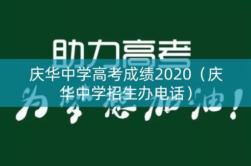 庆华中学高考成绩2020(庆华中学招生办电话) 庆华中学高考成绩2020(庆华中学招生办电话)