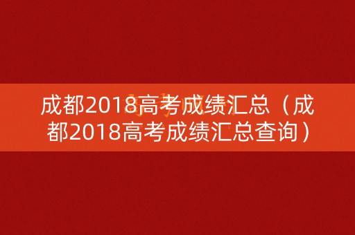 成都2018高考成绩汇总（成都2018高考成绩汇总查询）