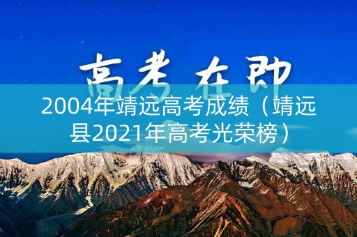 2004年靖远高考成绩（靖远县2021年高考光荣榜）