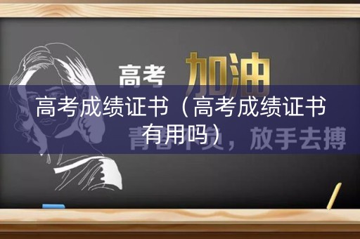 高考成绩证书（高考成绩证书有用吗）