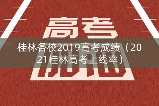 桂林各校2019高考成绩（2021桂林高考上线率）