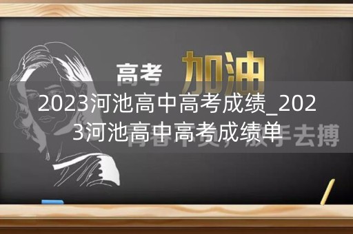 2023河池高中高考成绩_2023河池高中高考成绩单