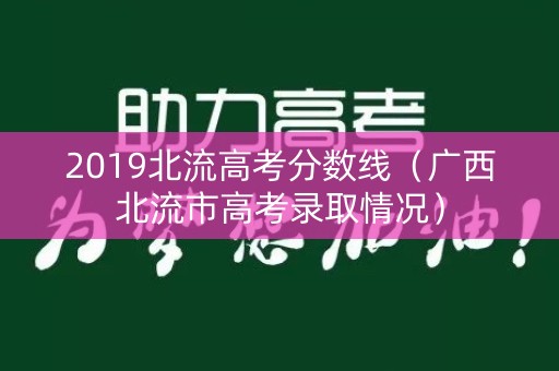 2019北流高考分数线（广西北流市高考录取情况）