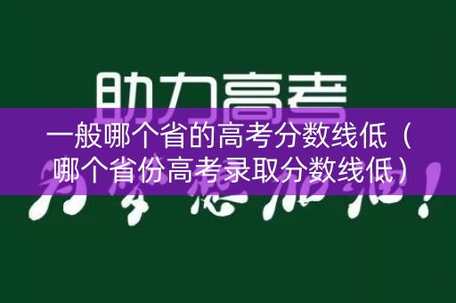 一般哪个省的高考分数线低(哪个省份高考录取分数线低) 一般哪个省的高考分数线低(哪个省份高考录取分数线低)