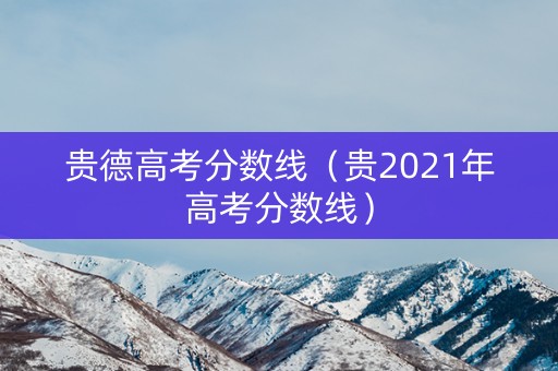 贵德高考分数线（贵2021年高考分数线）