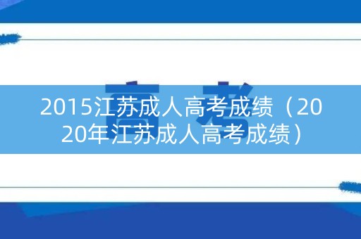 2015江苏成人高考成绩（2020年江苏成人高考成绩）
