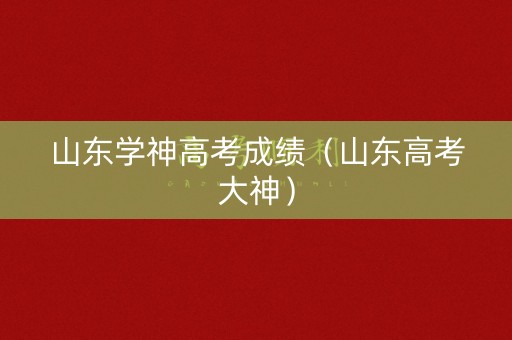 山东学神高考成绩（山东高考大神）