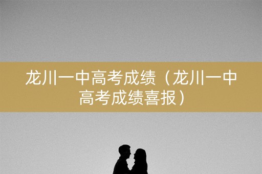 龙川一中高考成绩(龙川一中高考成绩喜报) 龙川一中高考成绩(龙川一中高考成绩喜报)