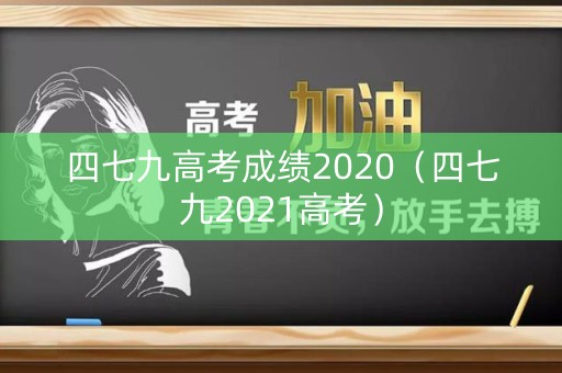 四七九高考成绩2020（四七九2021高考）