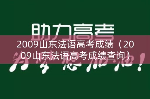 2009山东法语高考成绩（2009山东法语高考成绩查询）