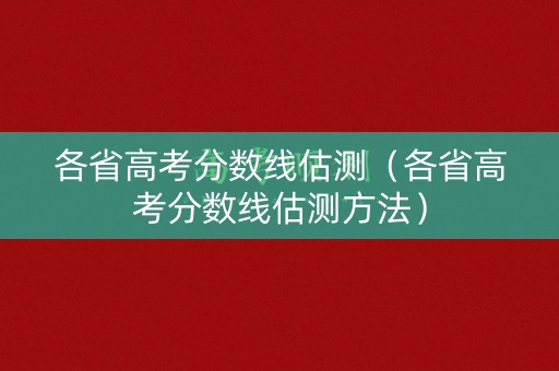 各省高考分数线估测（各省高考分数线估测方法）