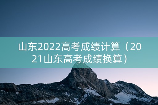 山东2022高考成绩计算（2021山东高考成绩换算）
