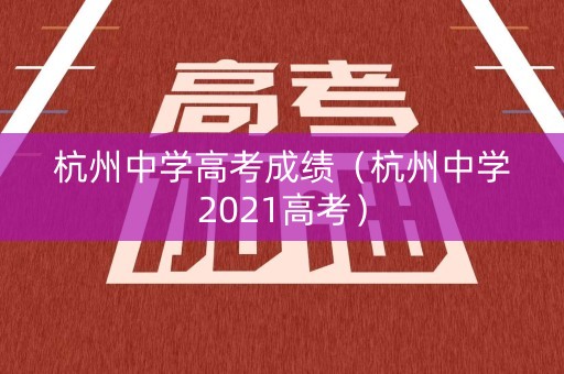 杭州中学高考成绩（杭州中学2021高考）