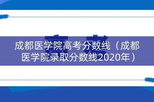 成都医学院高考分数线（成都医学院录取分数线2020年）