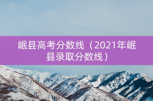 岷县高考分数线(2021年岷县录取分数线) 岷县高考分数线(2021年岷县录取分数线)