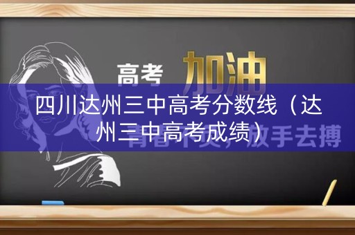 四川达州三中高考分数线(达州三中高考成绩) 四川达州三中高考分数线(达州三中高考成绩)