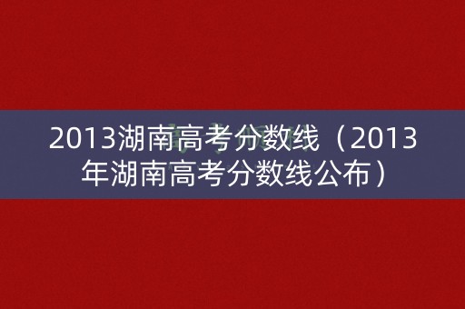 2013湖南高考分数线（2013年湖南高考分数线公布）