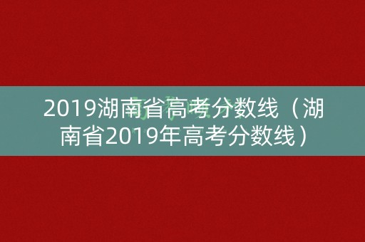 2019湖南省高考分数线（湖南省2019年高考分数线）