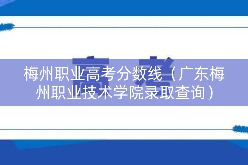 梅州职业高考分数线(广东梅州职业技术学院录取查询) 梅州职业高考分数线(广东梅州职业技术学院录取查询)