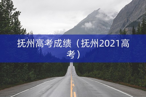 抚州高考成绩（抚州2021高考）