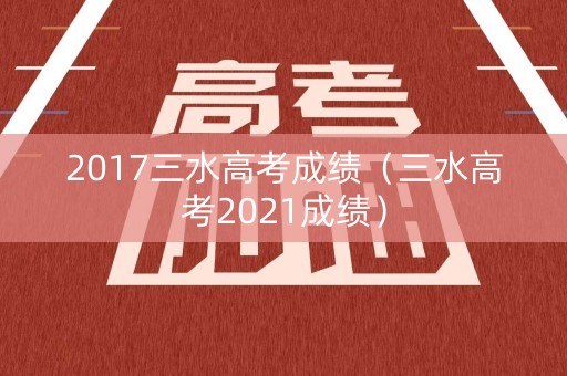 2017三水高考成绩(三水高考2021成绩) 2017三水高考成绩(三水高考2021成绩)