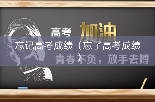 忘记高考成绩（忘了高考成绩）