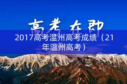2017高考温州高考成绩（21年温州高考）