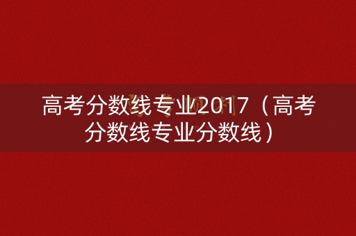 高考分数线专业2017（高考分数线专业分数线）
