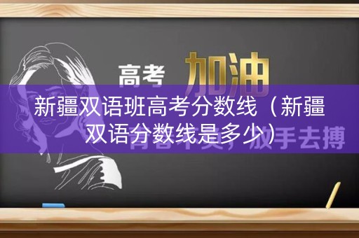 新疆双语班高考分数线（新疆双语分数线是多少）