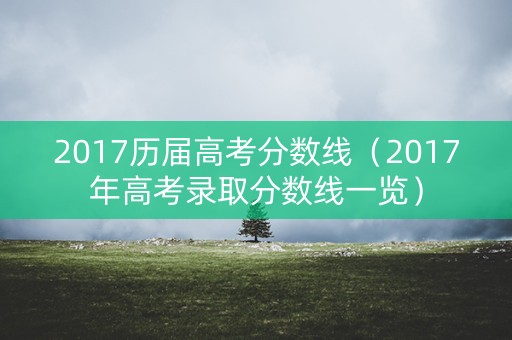 2017历届高考分数线（2017年高考录取分数线一览）