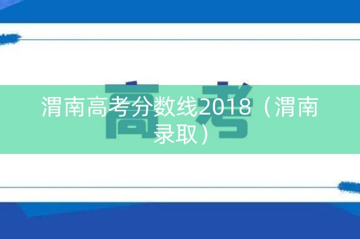 渭南高考分数线2018（渭南录取）