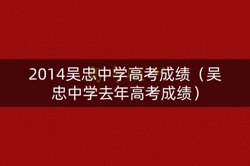 2014吴忠中学高考成绩（吴忠中学去年高考成绩）