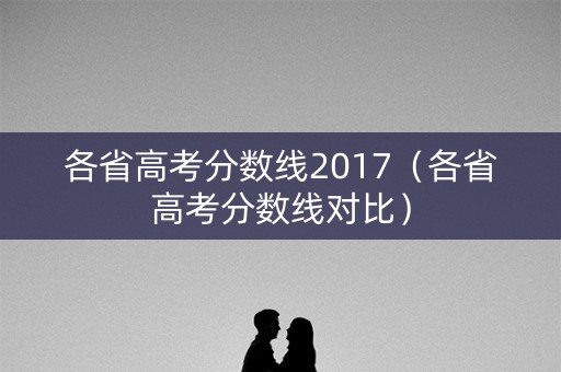 各省高考分数线2017（各省高考分数线对比）