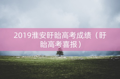 2019淮安盱眙高考成绩（盱眙高考喜报）