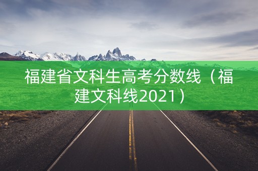 福建省文科生高考分数线（福建文科线2021）
