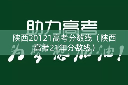 陕西20121高考分数线（陕西高考21年分数线）