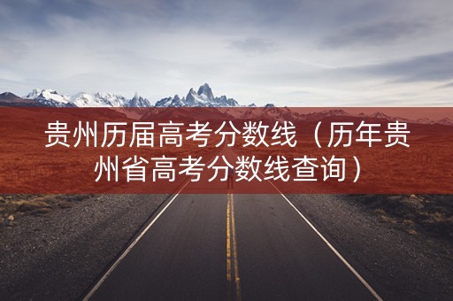 贵州历届高考分数线（历年贵州省高考分数线查询）
