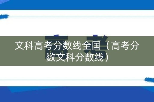 文科高考分数线全国（高考分数文科分数线）