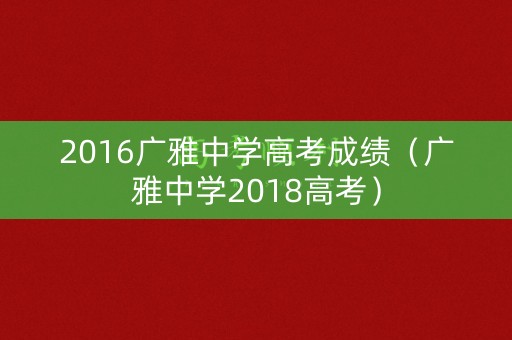2016广雅中学高考成绩（广雅中学2018高考）