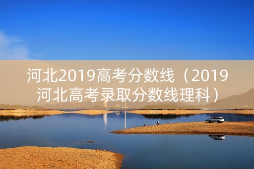 河北2019高考分数线（2019河北高考录取分数线理科）