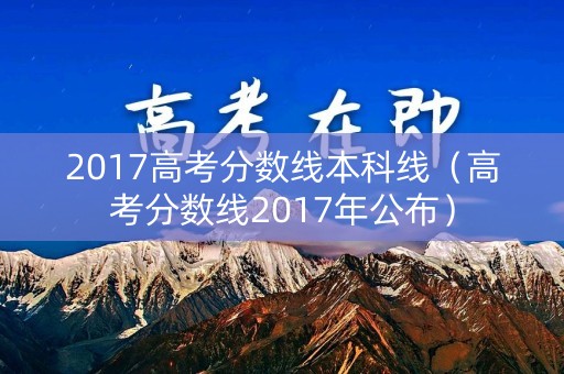 2017高考分数线本科线（高考分数线2017年公布）