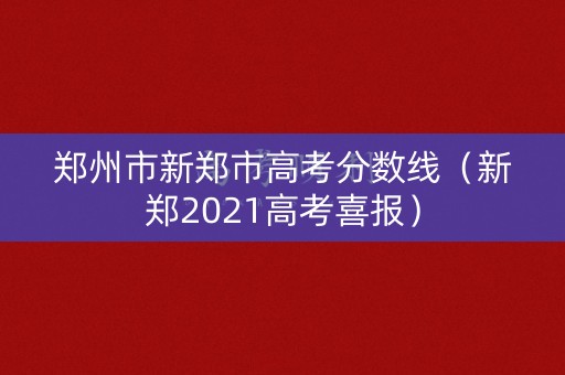 郑州市新郑市高考分数线（新郑2021高考喜报）