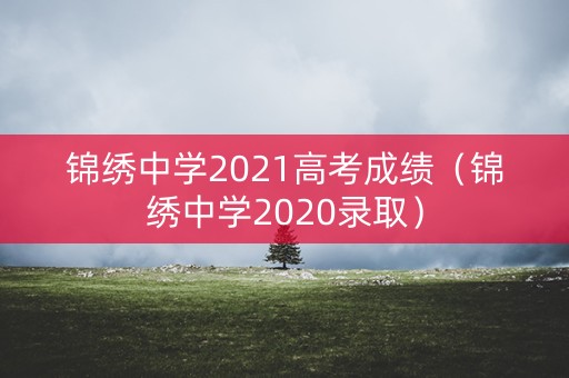 锦绣中学2021高考成绩（锦绣中学2020录取）