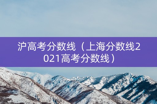 沪高考分数线（上海分数线2021高考分数线）