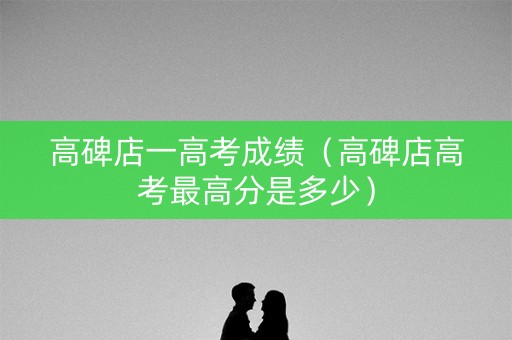 高碑店一高考成绩（高碑店高考最高分是多少）