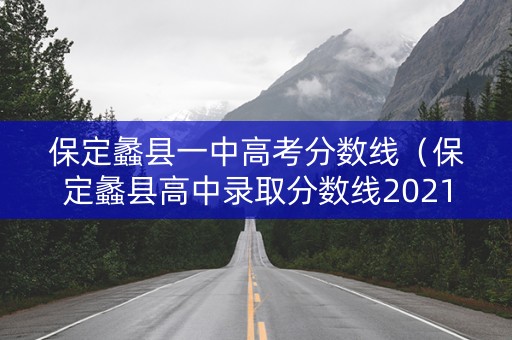 保定蠡县一中高考分数线（保定蠡县高中录取分数线2021）