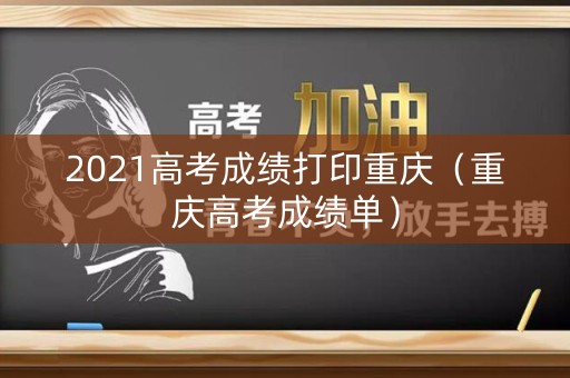 2021高考成绩打印重庆（重庆高考成绩单）