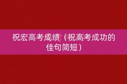 祝宏高考成绩（祝高考成功的佳句简短）